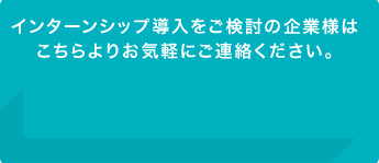 インターンシップ導入をご検討の企業様はこちらよりお気軽にご連絡ください。