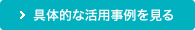 具体的な活用事例を見る