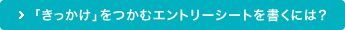 「きっかけ」をつかむエントリーシートを書くには？